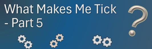What Makes Me Tick - Part 5